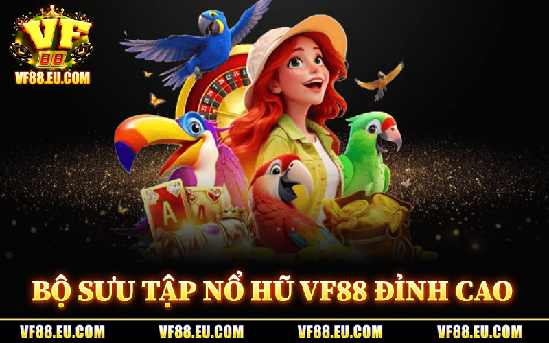 Nổ Hũ VF88 – Cơ Hội Trúng Thưởng Khủng Ngay Khi Bắt Đầu 1 Bộ Sưu Tập Nổ Hũ VF88 Đỉnh Cao